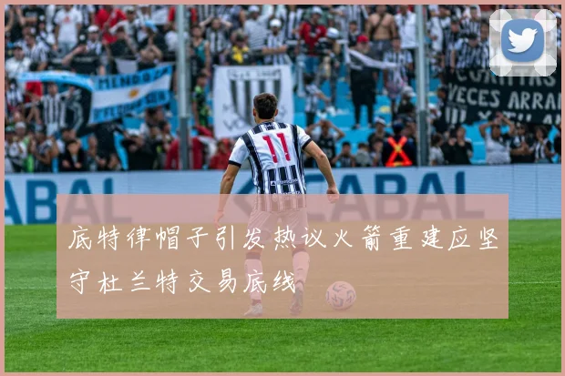 底特律帽子引发热议火箭重建应坚守杜兰特交易底线