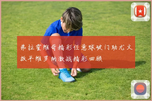 弗拉霍维奇精彩任意球破门助尤文扳平维罗纳激战精彩回顾