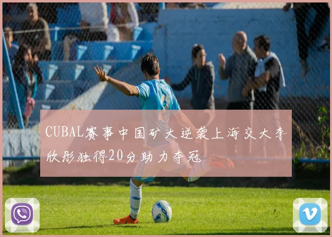 CUBAL赛事中国矿大逆袭上海交大李欣彤独得20分助力夺冠