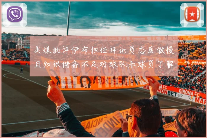 美媒批评伊布担任评论员态度傲慢且知识储备不足对球队和球员了解有限