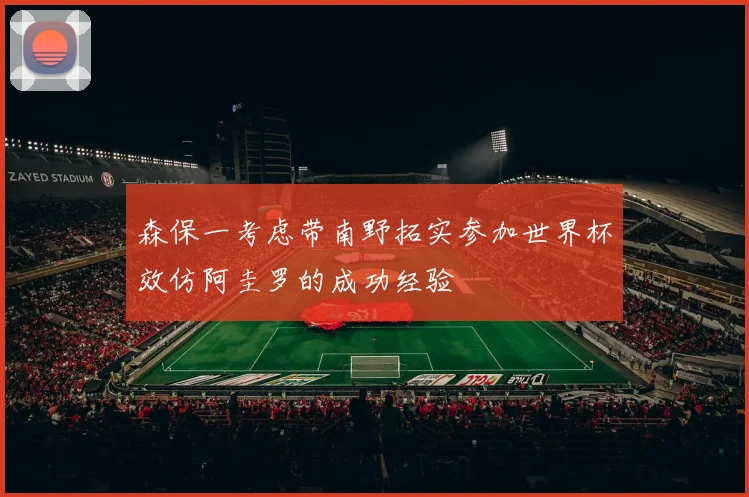 森保一考虑带南野拓实参加世界杯效仿阿圭罗的成功经验