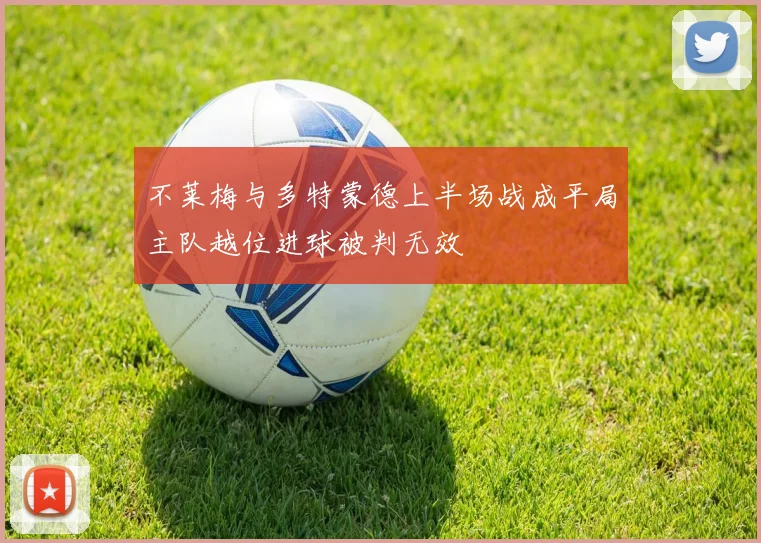 不莱梅与多特蒙德上半场战成平局主队越位进球被判无效