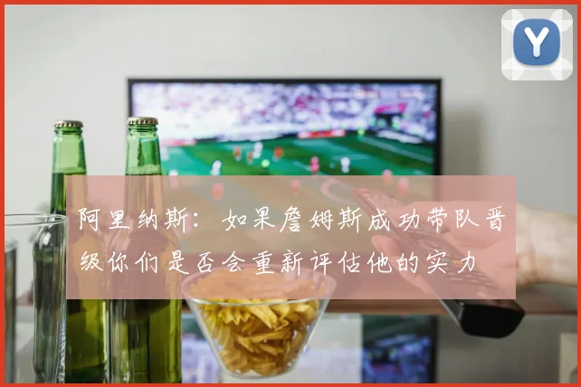 阿里纳斯：如果詹姆斯成功带队晋级你们是否会重新评估他的实力
