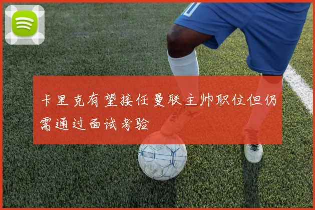 卡里克有望接任曼联主帅职位但仍需通过面试考验