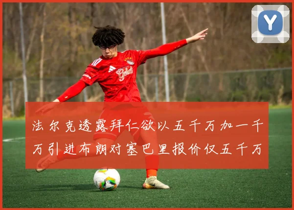 法尔克透露拜仁欲以五千万加一千万引进布朗对塞巴里报价仅五千万