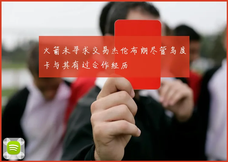 火箭未寻求交易杰伦布朗尽管乌度卡与其有过合作经历